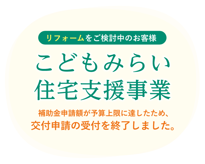 リフォームをご検討中のお客様 こどもみらい住宅支援事業：2022年10月31日 工事完了分まで（※2021年11月26日〜2022年10月31日工事請負契約）