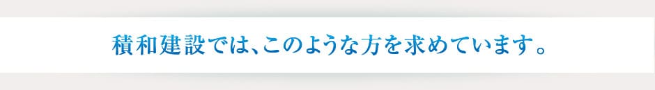 積水ハウス建設では、このような方を求めています。