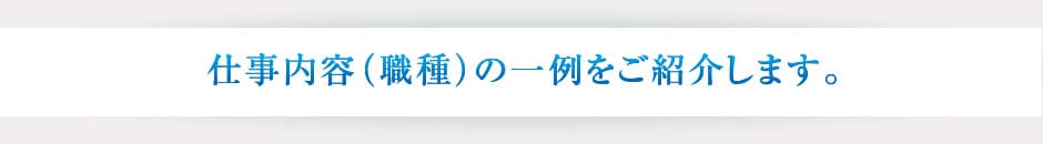 仕事内容（職種）の一例をご紹介します。